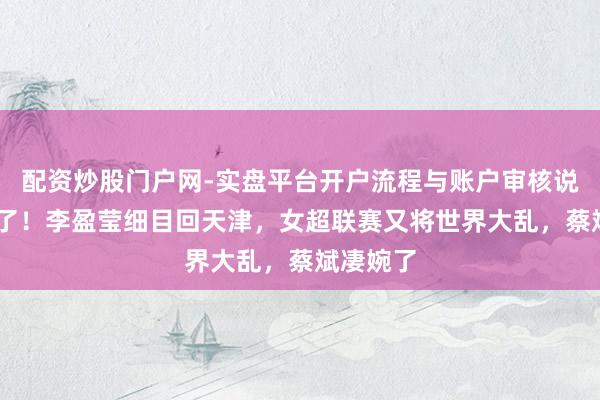 配资炒股门户网-实盘平台开户流程与账户审核说明 实锤了！李盈莹细目回天津，女超联赛又将世界大乱，蔡斌凄婉了
