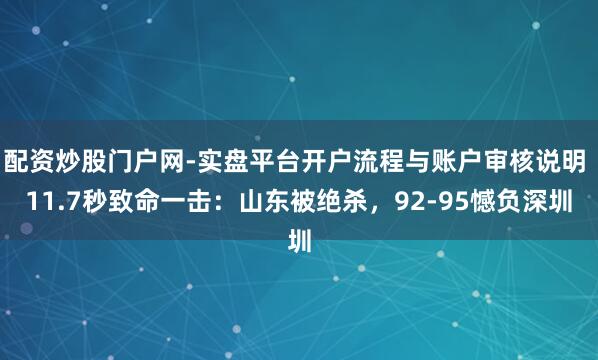 配资炒股门户网-实盘平台开户流程与账户审核说明 11.7秒致命一击：山东被绝杀，92-95憾负深圳