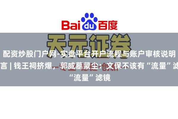 配资炒股门户网-实盘平台开户流程与账户审核说明 微言 | 钱王祠挤爆，郭威墓蒙尘：文保不该有“流量”滤镜