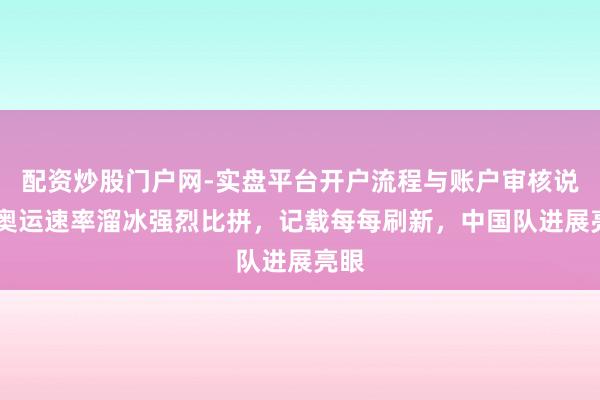 配资炒股门户网-实盘平台开户流程与账户审核说明 奥运速率溜冰强烈比拼，记载每每刷新，中国队进展亮眼