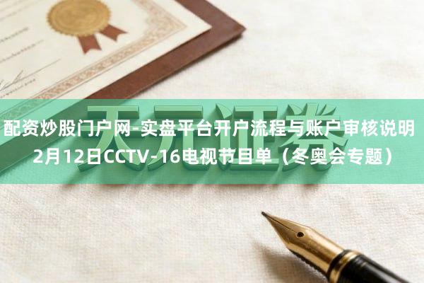 配资炒股门户网-实盘平台开户流程与账户审核说明 2月12日CCTV-16电视节目单(冬奥会专题)