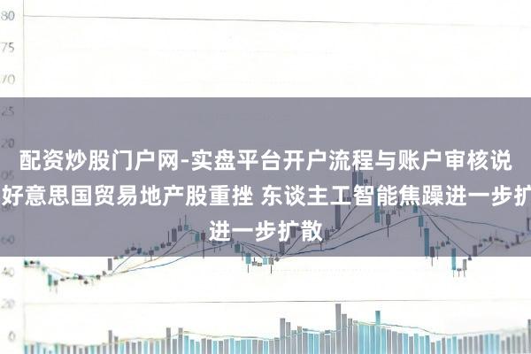 配资炒股门户网-实盘平台开户流程与账户审核说明 好意思国贸易地产股重挫 东谈主工智能焦躁进一步扩散