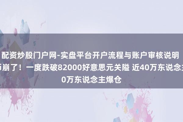 配资炒股门户网-实盘平台开户流程与账户审核说明 比特币崩了！一度跌破82000好意思元关隘 近40万东说念主爆仓