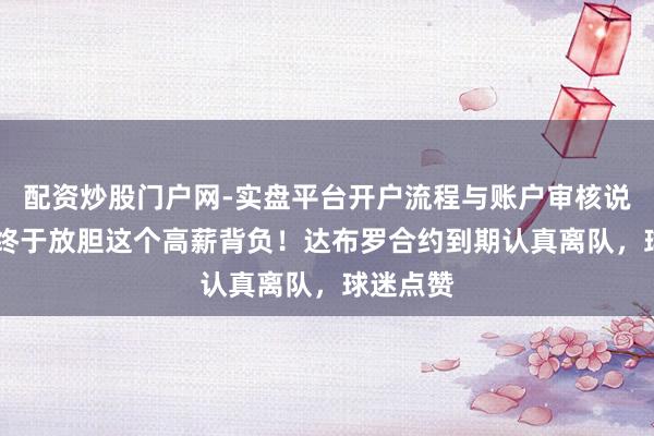 配资炒股门户网-实盘平台开户流程与账户审核说明 国安终于放胆这个高薪背负！达布罗合约到期认真离队，球迷点赞