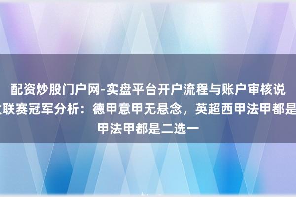 配资炒股门户网-实盘平台开户流程与账户审核说明 五大联赛冠军分析：德甲意甲无悬念，英超西甲法甲都是二选一