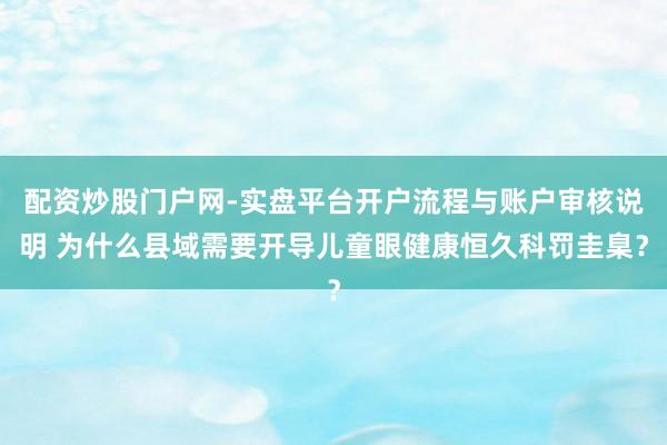配资炒股门户网-实盘平台开户流程与账户审核说明 为什么县域需要开导儿童眼健康恒久科罚圭臬？