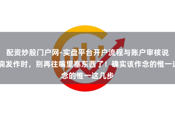 配资炒股门户网-实盘平台开户流程与账户审核说明 癫痫发作时，别再往嘴里塞东西了！确实该作念的惟一这几步