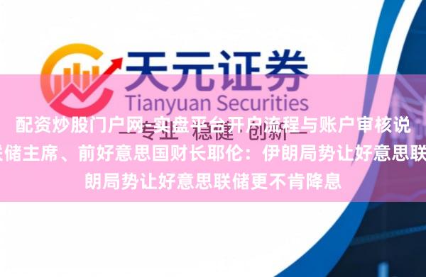 配资炒股门户网-实盘平台开户流程与账户审核说明 前好意思联储主席、前好意思国财长耶伦:伊朗局势让好意思联储更不肯降息