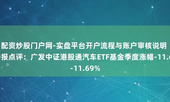 配资炒股门户网-实盘平台开户流程与账户审核说明 四季报点评：广发中证港股通汽车ETF基金季度涨幅-11.69%