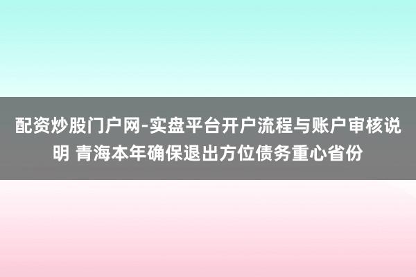 配资炒股门户网-实盘平台开户流程与账户审核说明 青海本年确保退出方位债务重心省份