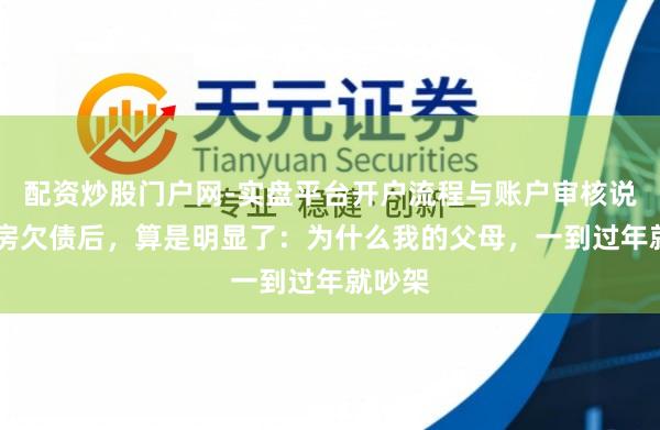 配资炒股门户网-实盘平台开户流程与账户审核说明 买房欠债后,算是明显了:为什么我的父母,一到过年就吵架