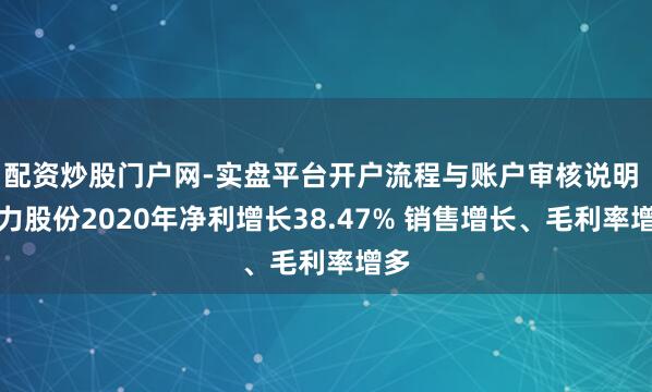 配资炒股门户网-实盘平台开户流程与账户审核说明 同力股份2020年净利增长38.47% 销售增长、毛利率增多