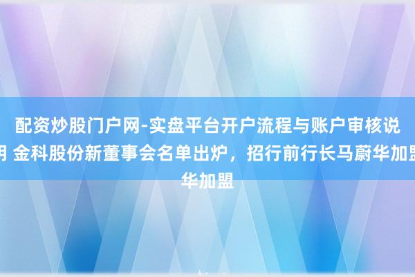配资炒股门户网-实盘平台开户流程与账户审核说明 金科股份新董事会名单出炉,招行前行长马蔚华加盟
