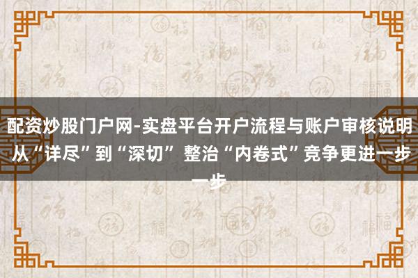 配资炒股门户网-实盘平台开户流程与账户审核说明 从“详尽”到“深切” 整治“内卷式”竞争更进一步