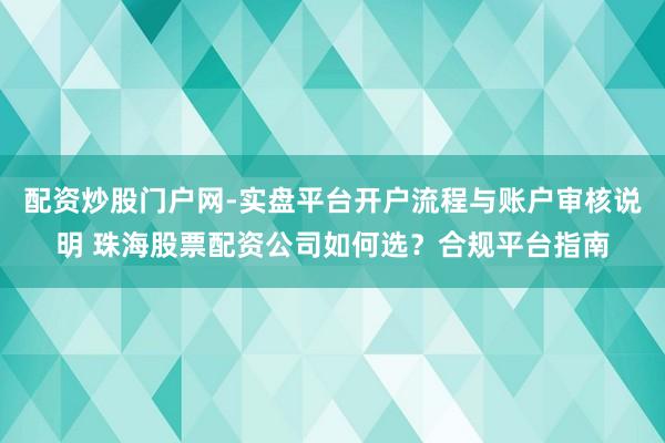 配资炒股门户网-实盘平台开户流程与账户审核说明 珠海股票配资公司如何选？合规平台指南