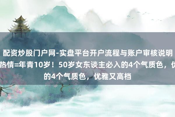 配资炒股门户网-实盘平台开户流程与账户审核说明 大衣选对热情=年青10岁！50岁女东谈主必入的4个气质色，优雅又高档