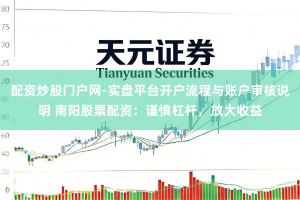 配资炒股门户网-实盘平台开户流程与账户审核说明 南阳股票配资：谨慎杠杆，放大收益