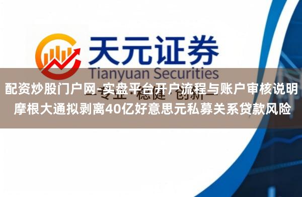 配资炒股门户网-实盘平台开户流程与账户审核说明 摩根大通拟剥离40亿好意思元私募关系贷款风险