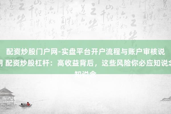 配资炒股门户网-实盘平台开户流程与账户审核说明 配资炒股杠杆：高收益背后，这些风险你必应知说念
