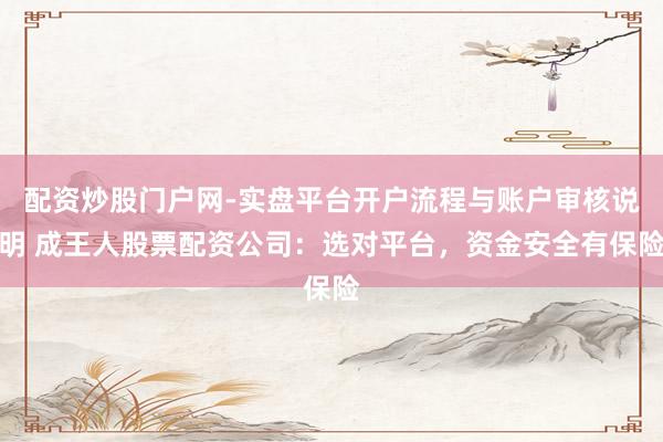 配资炒股门户网-实盘平台开户流程与账户审核说明 成王人股票配资公司：选对平台，资金安全有保险