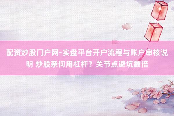 配资炒股门户网-实盘平台开户流程与账户审核说明 炒股奈何用杠杆？关节点避坑翻倍