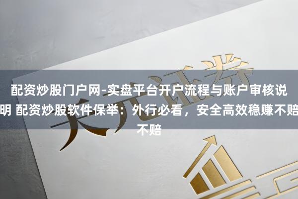 配资炒股门户网-实盘平台开户流程与账户审核说明 配资炒股软件保举：外行必看，安全高效稳赚不赔