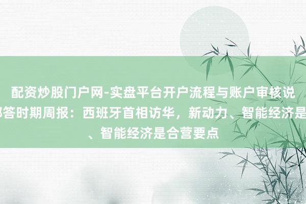 配资炒股门户网-实盘平台开户流程与账户审核说明 商务部答时期周报：西班牙首相访华，新动力、智能经济是合营要点