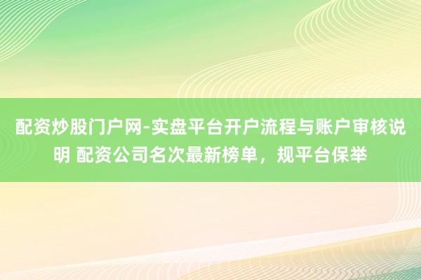 配资炒股门户网-实盘平台开户流程与账户审核说明 配资公司名次最新榜单，规平台保举