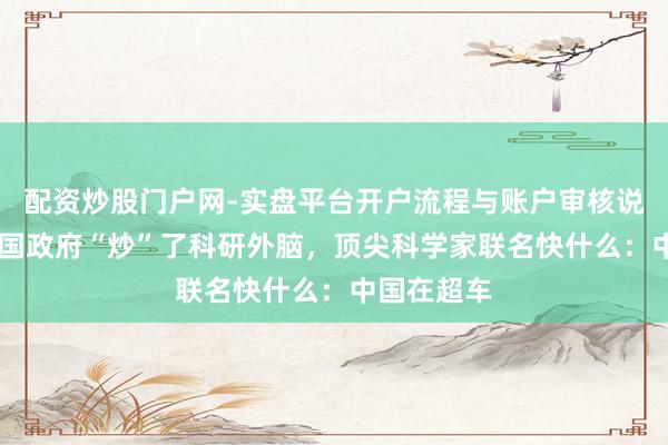 配资炒股门户网-实盘平台开户流程与账户审核说明 好意思国政府“炒”了科研外脑，顶尖科学家联名快什么：中国在超车