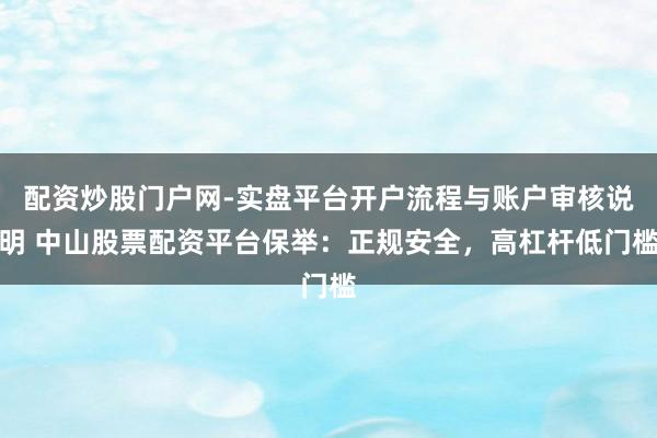 配资炒股门户网-实盘平台开户流程与账户审核说明 中山股票配资平台保举：正规安全，高杠杆低门槛