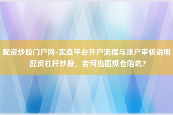 配资炒股门户网-实盘平台开户流程与账户审核说明 配资杠杆炒股，若何逃匿爆仓陷坑？
