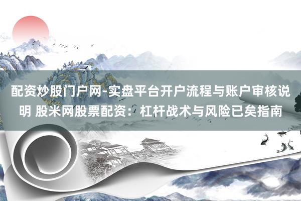 配资炒股门户网-实盘平台开户流程与账户审核说明 股米网股票配资：杠杆战术与风险已矣指南