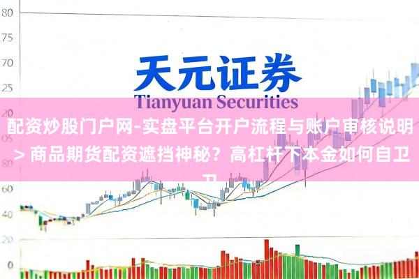 配资炒股门户网-实盘平台开户流程与账户审核说明 > 商品期货配资遮挡神秘？高杠杆下本金如何自卫