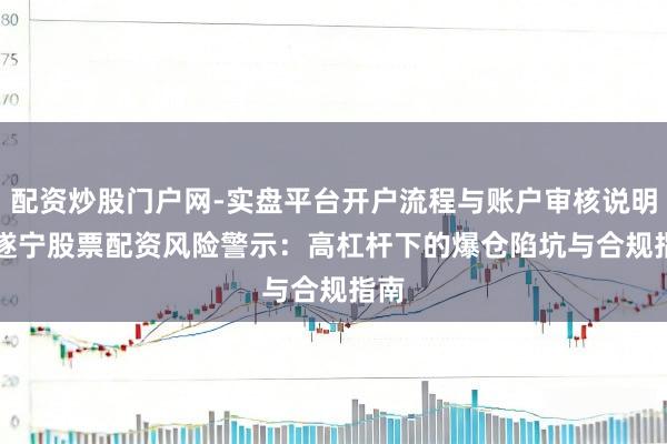 配资炒股门户网-实盘平台开户流程与账户审核说明 > 遂宁股票配资风险警示：高杠杆下的爆仓陷坑与合规指南
