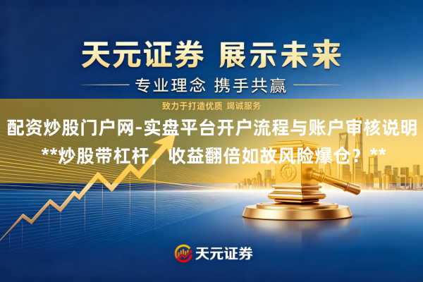 配资炒股门户网-实盘平台开户流程与账户审核说明 **炒股带杠杆，收益翻倍如故风险爆仓？**